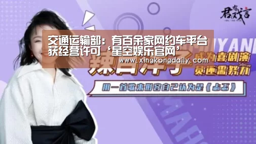 交通运输部:有百余家网约车平台获经营许可‘星空娱乐官网’(图2) 星空娱乐