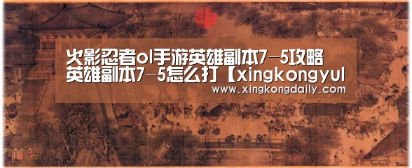 火影忍者ol手游英雄副本7-5攻略 英雄副本7-5怎么打【xingkongyule】(图3) 星空体育娱乐